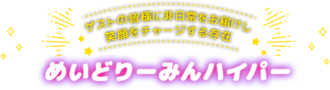 ゲストの皆様に非日常をお届けし笑顔をチャージする存在 めいどりーみんハイパー